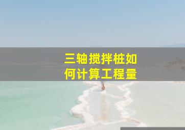 三轴搅拌桩如何计算工程量