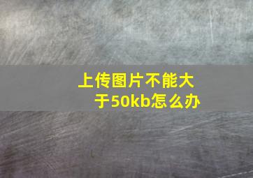 上传图片不能大于50kb怎么办