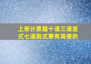 上册计算题十道三道竖式七道脱式要有简便的