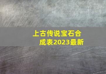 上古传说宝石合成表2023最新