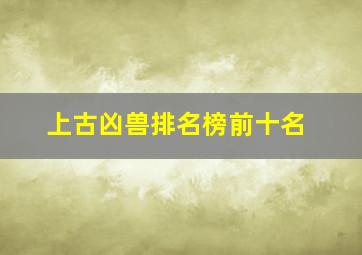 上古凶兽排名榜前十名