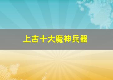 上古十大魔神兵器