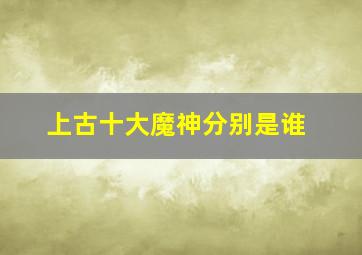 上古十大魔神分别是谁