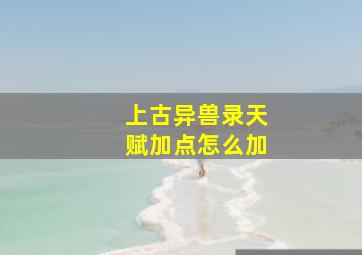 上古异兽录天赋加点怎么加