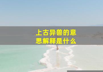 上古异兽的意思解释是什么