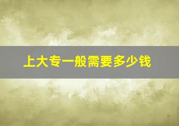 上大专一般需要多少钱