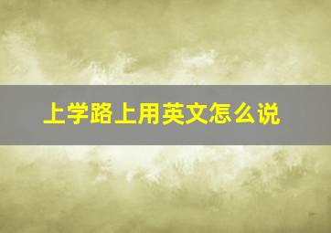 上学路上用英文怎么说