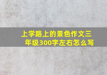 上学路上的景色作文三年级300字左右怎么写