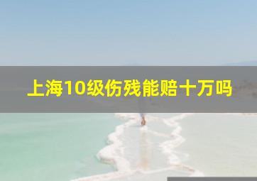 上海10级伤残能赔十万吗