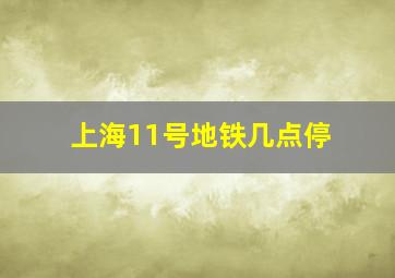 上海11号地铁几点停