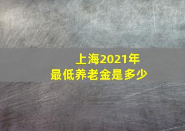 上海2021年最低养老金是多少