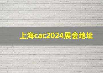 上海cac2024展会地址