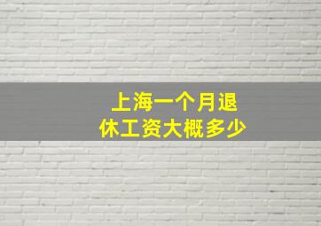 上海一个月退休工资大概多少