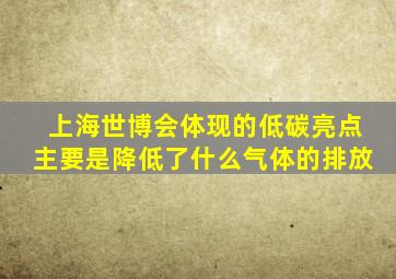 上海世博会体现的低碳亮点主要是降低了什么气体的排放