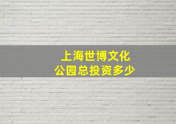 上海世博文化公园总投资多少