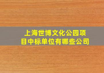 上海世博文化公园项目中标单位有哪些公司