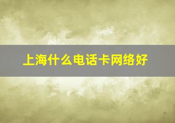 上海什么电话卡网络好