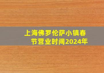 上海佛罗伦萨小镇春节营业时间2024年