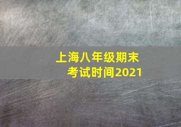 上海八年级期末考试时间2021