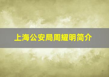 上海公安局周耀明简介