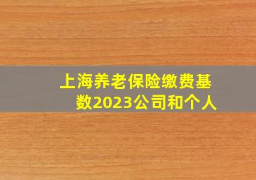 上海养老保险缴费基数2023公司和个人