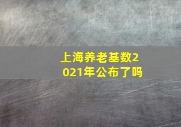 上海养老基数2021年公布了吗