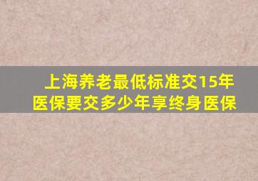 上海养老最低标准交15年医保要交多少年享终身医保