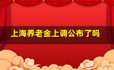 上海养老金上调公布了吗