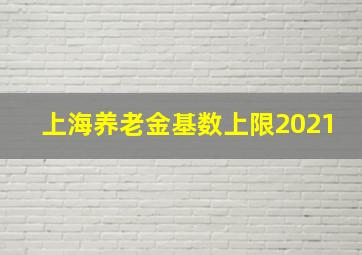 上海养老金基数上限2021