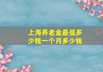 上海养老金最低多少钱一个月多少钱