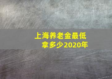 上海养老金最低拿多少2020年