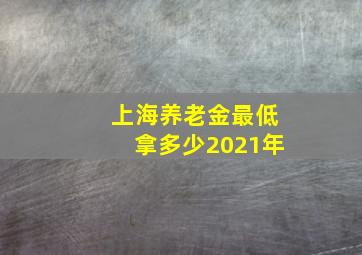 上海养老金最低拿多少2021年