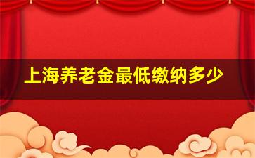 上海养老金最低缴纳多少