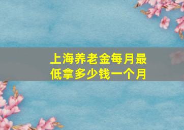 上海养老金每月最低拿多少钱一个月