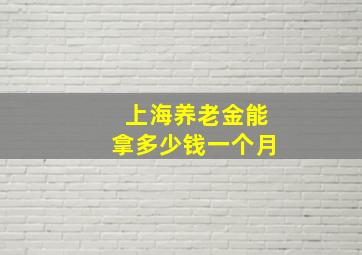 上海养老金能拿多少钱一个月