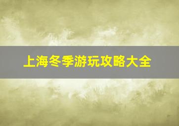 上海冬季游玩攻略大全