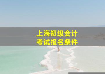 上海初级会计考试报名条件