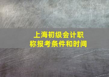 上海初级会计职称报考条件和时间