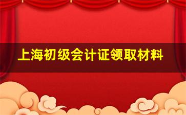 上海初级会计证领取材料