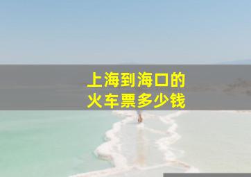 上海到海口的火车票多少钱