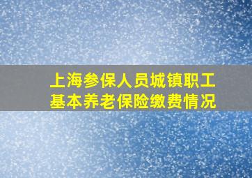 上海参保人员城镇职工基本养老保险缴费情况