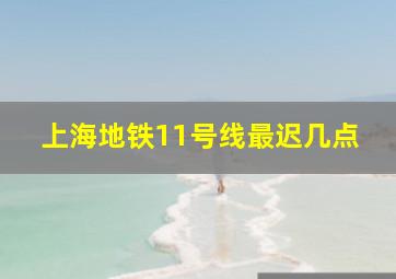 上海地铁11号线最迟几点