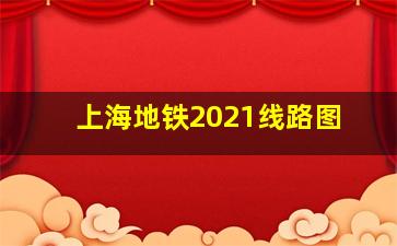 上海地铁2021线路图