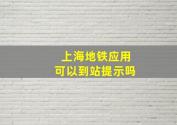 上海地铁应用可以到站提示吗