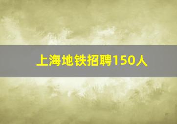 上海地铁招聘150人