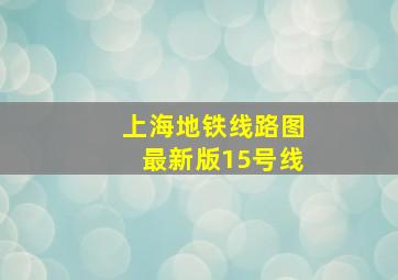 上海地铁线路图最新版15号线