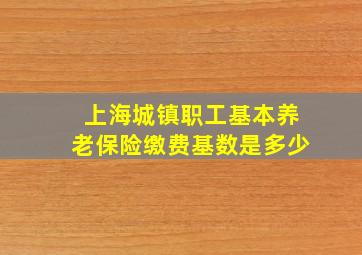 上海城镇职工基本养老保险缴费基数是多少