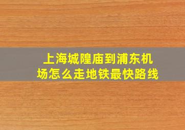 上海城隍庙到浦东机场怎么走地铁最快路线