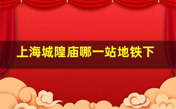 上海城隍庙哪一站地铁下