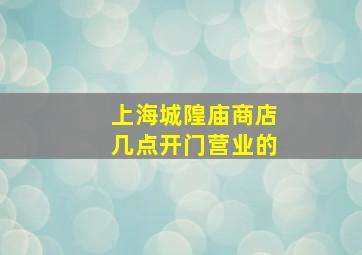 上海城隍庙商店几点开门营业的